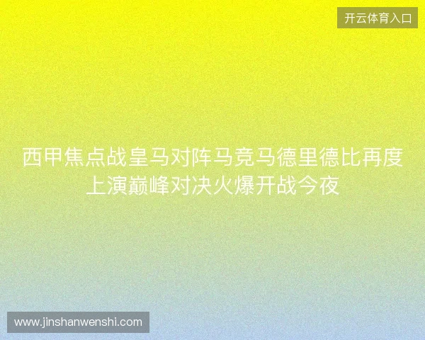 西甲焦点战皇马对阵马竞马德里德比再度上演巅峰对决火爆开战今夜