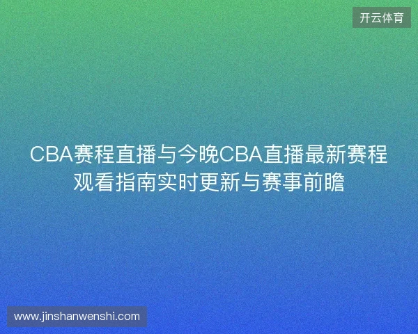 CBA赛程直播与今晚CBA直播最新赛程观看指南实时更新与赛事前瞻 CBA赛程直播与今晚CBA直播最新赛程观看指南实时更新与赛事前瞻