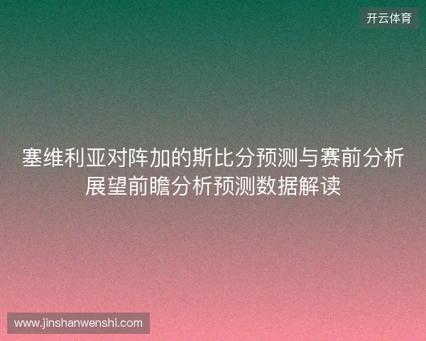 塞维利亚对阵加的斯比分预测与赛前分析展望前瞻分析预测数据解读