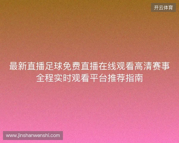 最新直播足球免费直播在线观看高清赛事全程实时观看平台推荐指南 最新直播足球免费直播在线观看高清赛事全程实时观看平台推荐指南