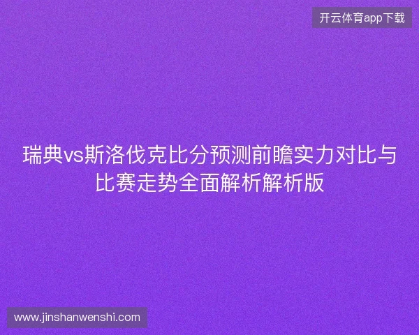 瑞典vs斯洛伐克比分预测前瞻实力对比与比赛走势全面解析解析版 瑞典vs斯洛伐克比分预测前瞻实力对比与比赛走势全面解析解析版