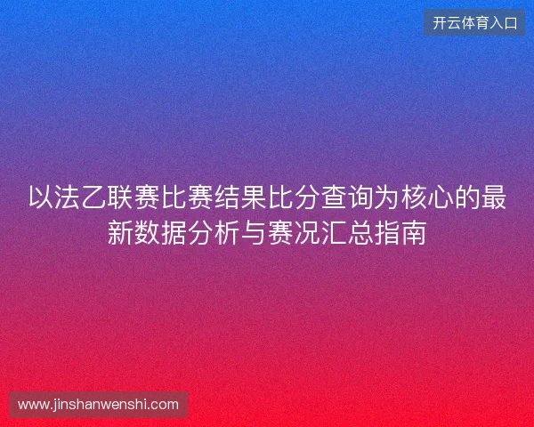 以法乙联赛比赛结果比分查询为核心的最新数据分析与赛况汇总指南