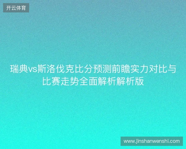 瑞典vs斯洛伐克比分预测前瞻实力对比与比赛走势全面解析解析版 瑞典vs斯洛伐克比分预测前瞻实力对比与比赛走势全面解析解析版