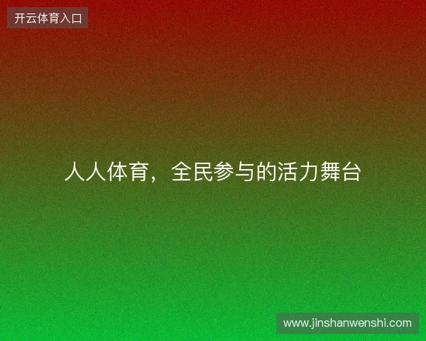 人人体育,全民参与的活力舞台 人人体育,全民参与的活力舞台
