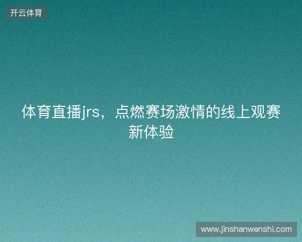 体育直播jrs，点燃赛场激情的线上观赛新体验