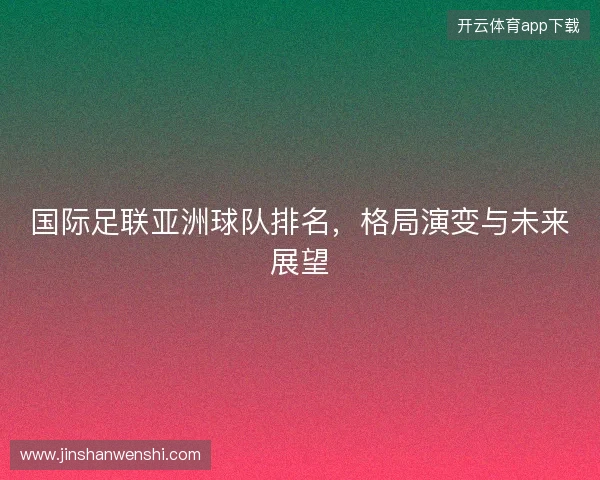 国际足联亚洲球队排名，格局演变与未来展望