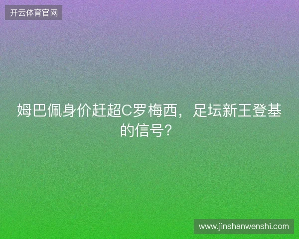 姆巴佩身价赶超C罗梅西，足坛新王登基的信号？
