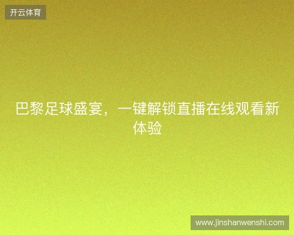 巴黎足球盛宴，一键解锁直播在线观看新体验