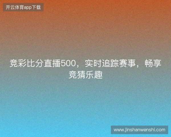 竞彩比分直播500，实时追踪赛事，畅享竞猜乐趣