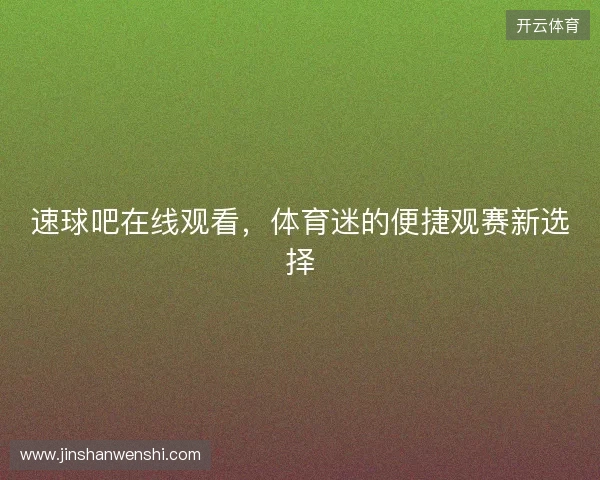 速球吧在线观看，体育迷的便捷观赛新选择
